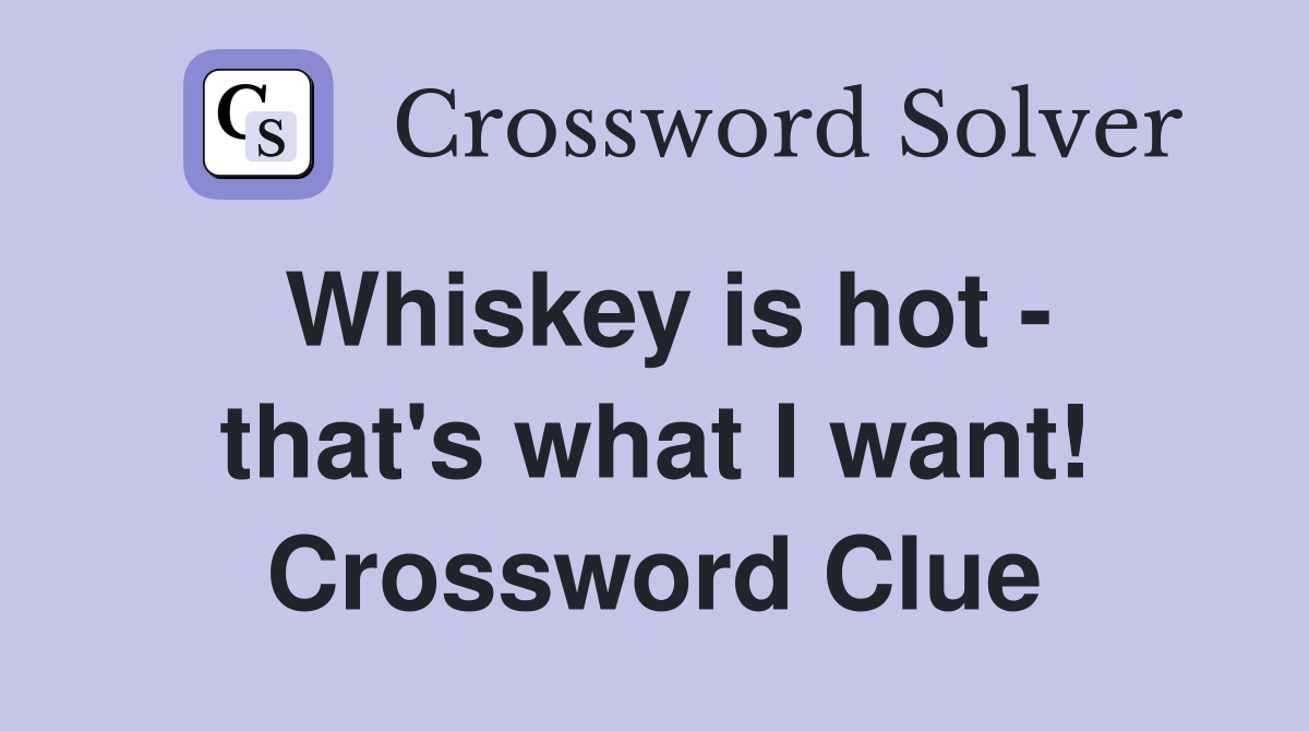 Whiskey is hot - that's what I want! Crossword Clue
