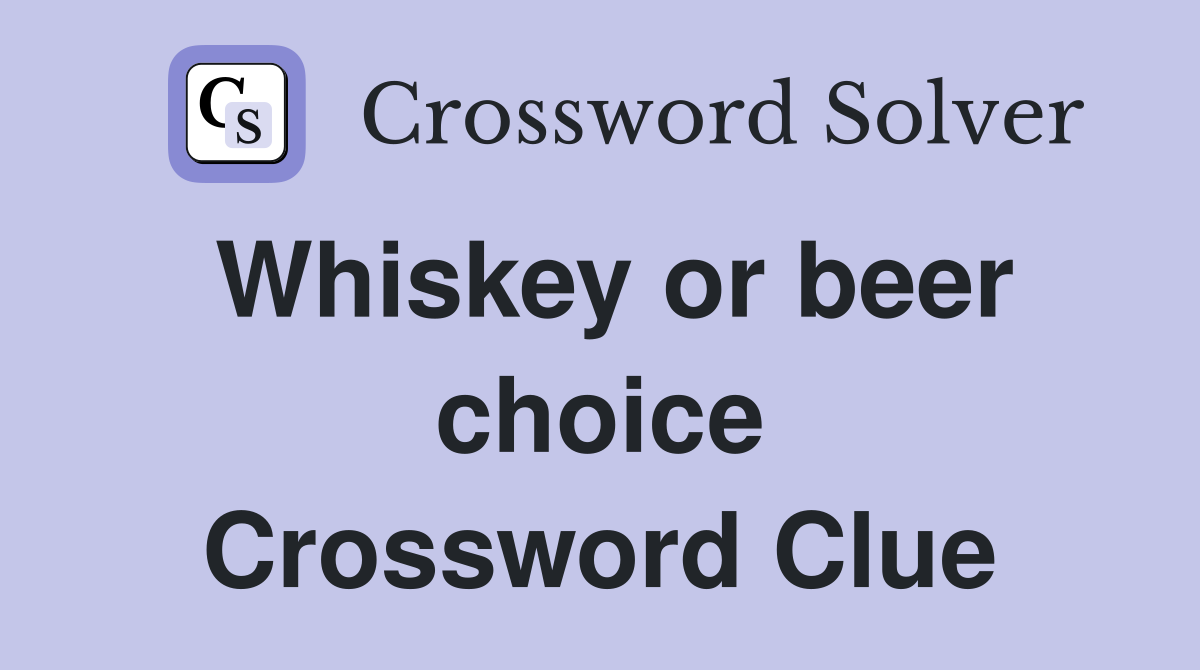 Whiskey or beer choice Crossword Clue