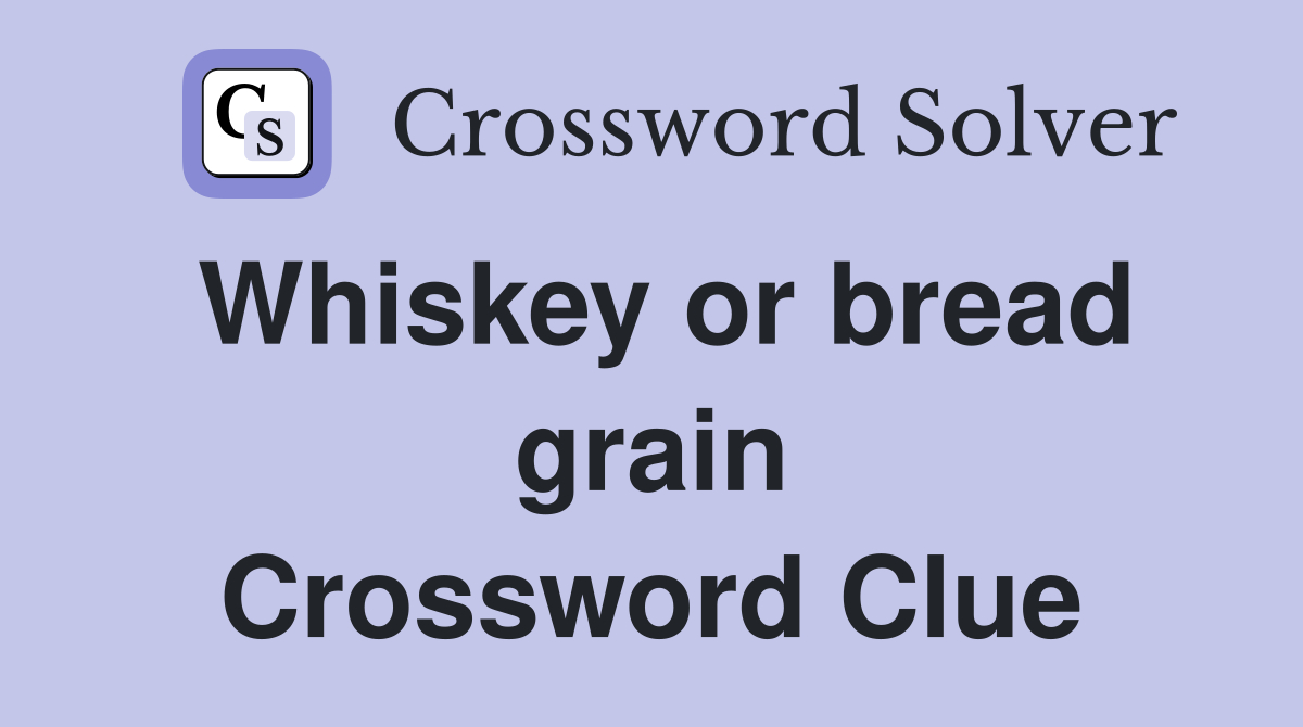 Whiskey or bread grain Crossword Clue