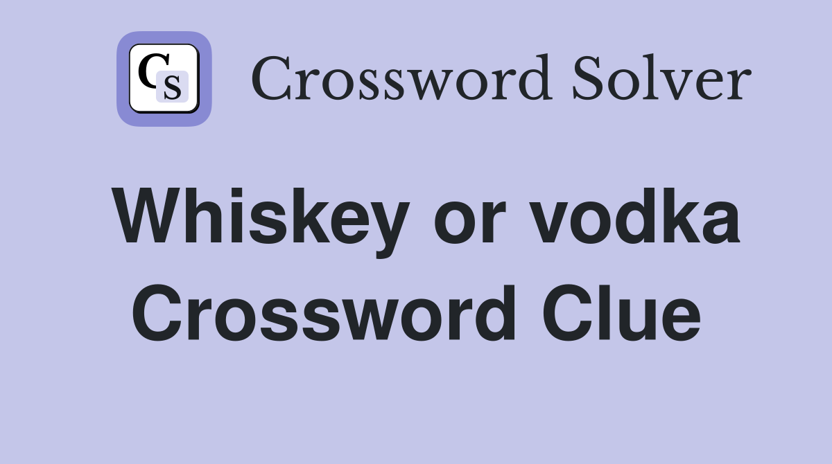 Whiskey or vodka Crossword Clue