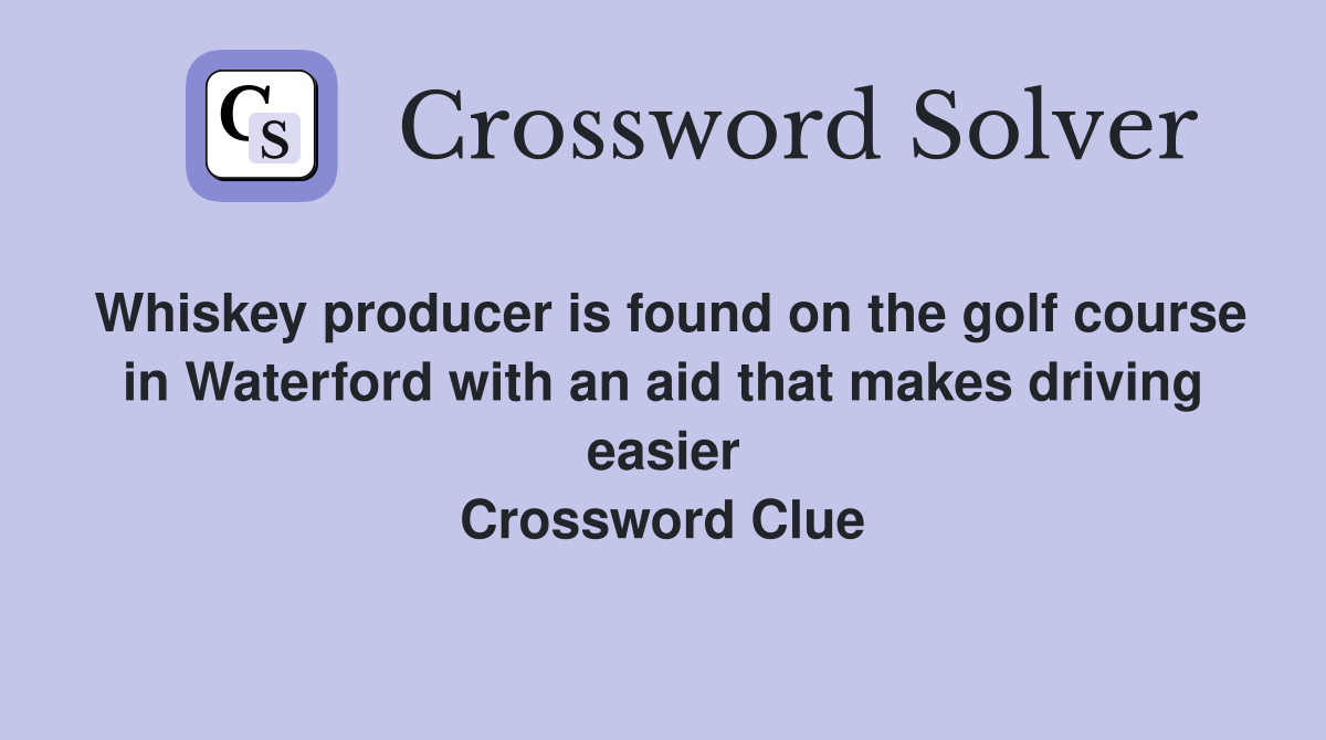Whiskey producer is found on the golf course in Waterford with an aid that makes driving easier Crossword Clue