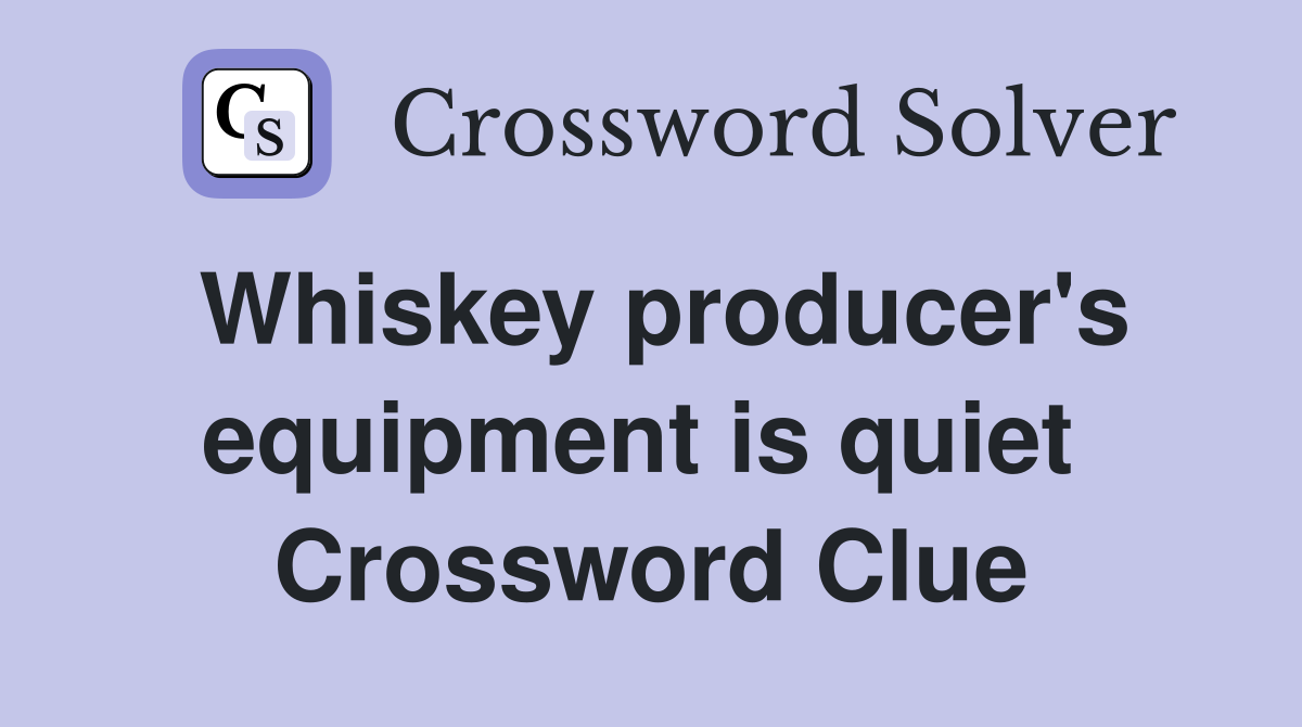 Whiskey producer's equipment is quiet  Crossword Clue