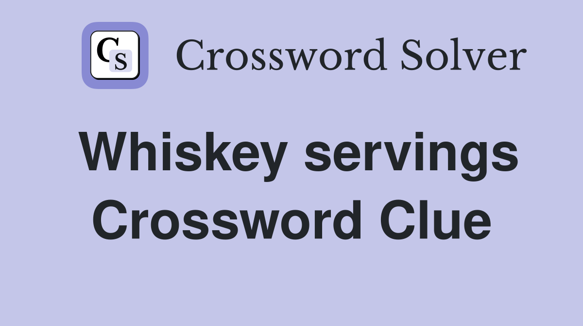 Whiskey servings Crossword Clue