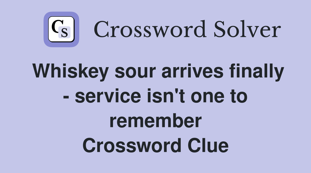 Whiskey sour arrives finally - service isn't one to remember Crossword Clue