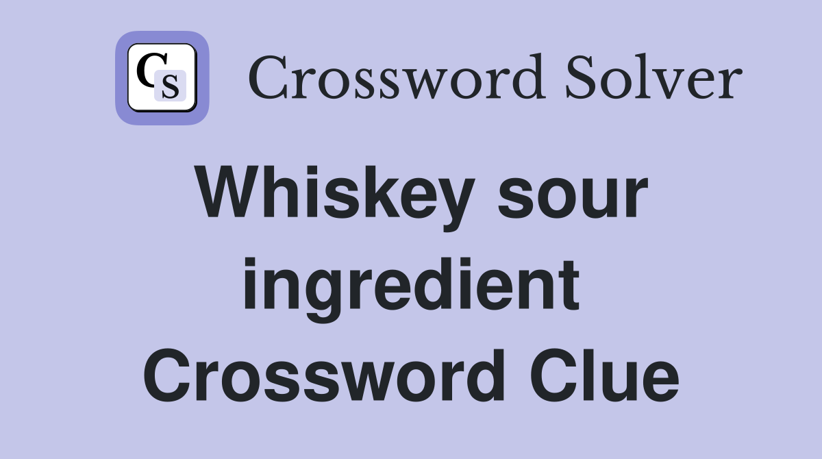 Whiskey sour ingredient Crossword Clue