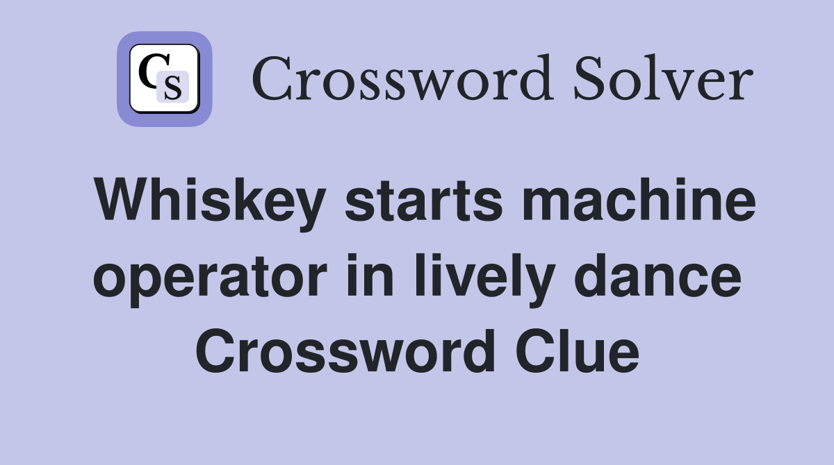 Whiskey starts machine operator in lively dance Crossword Clue