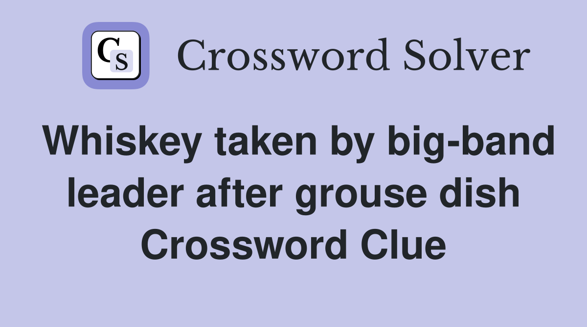 Whiskey taken by big-band leader after grouse dish Crossword Clue