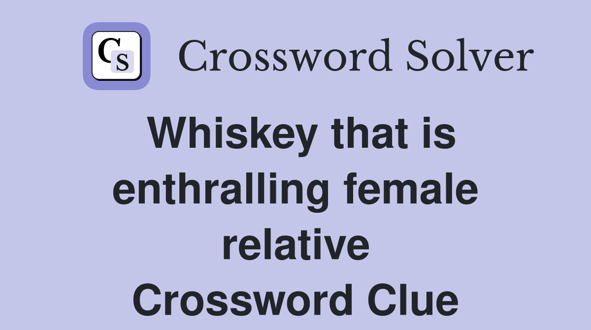 Whiskey that is enthralling female relative Crossword Clue