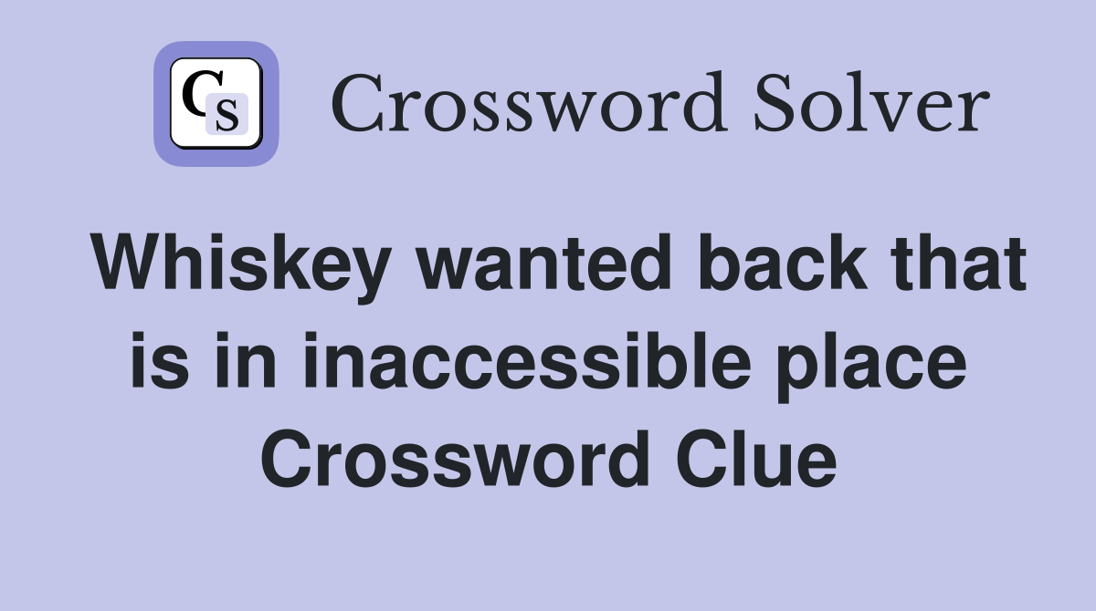 Whiskey wanted back that is in inaccessible place Crossword Clue