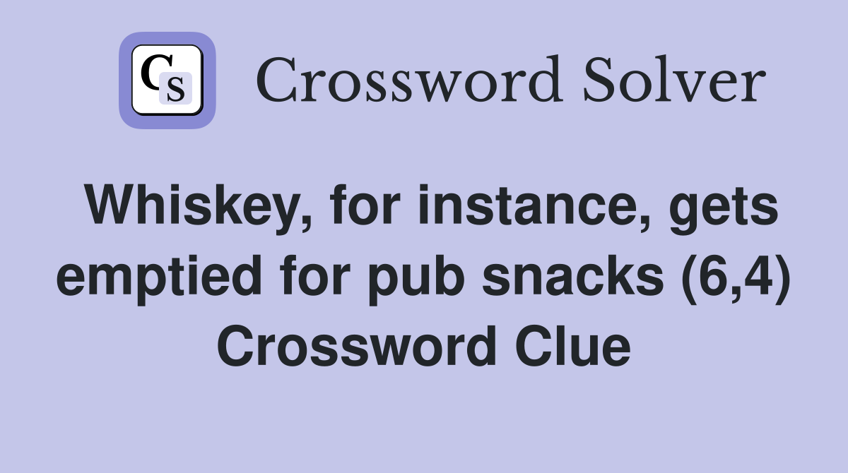 Whiskey, for instance, gets emptied for pub snacks (6,4) Crossword Clue