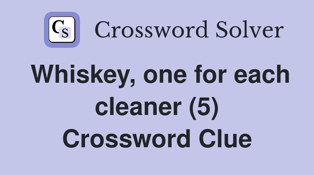 Whiskey, one for each cleaner (5) Crossword Clue
