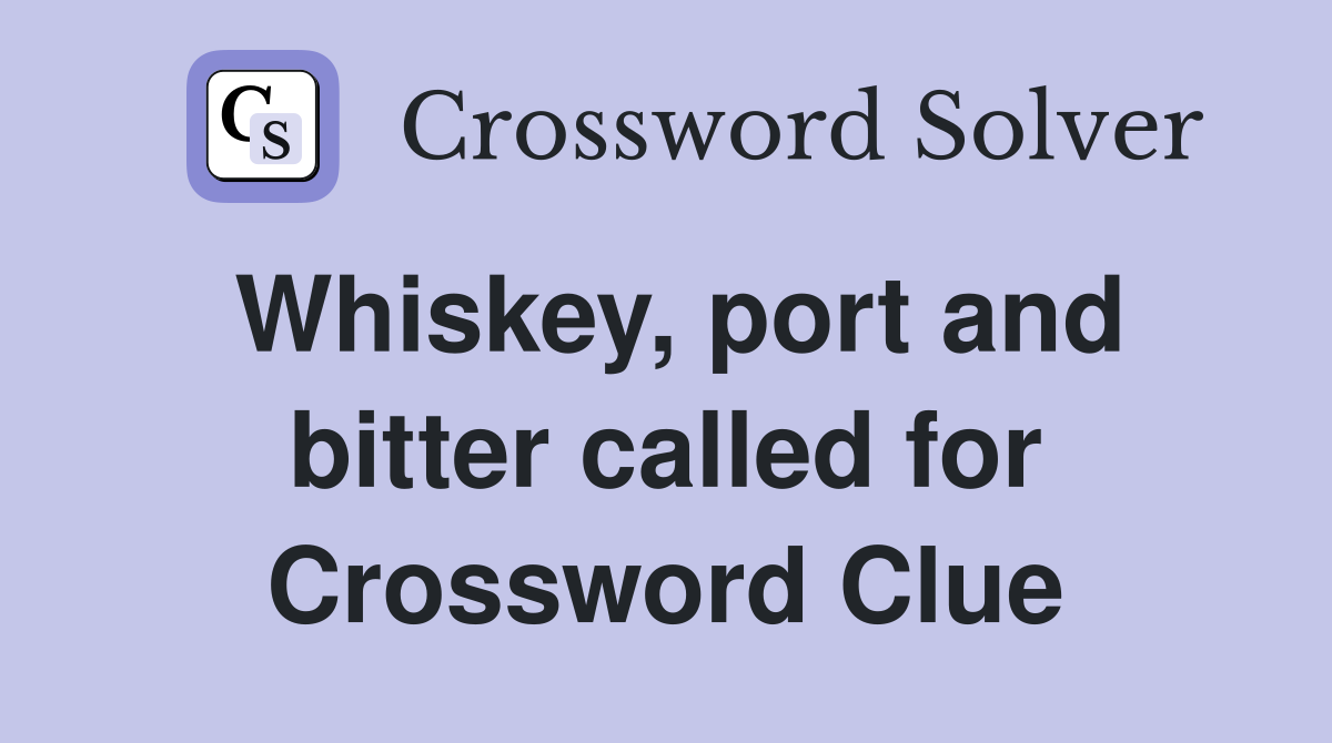 Whiskey, port and bitter called for Crossword Clue