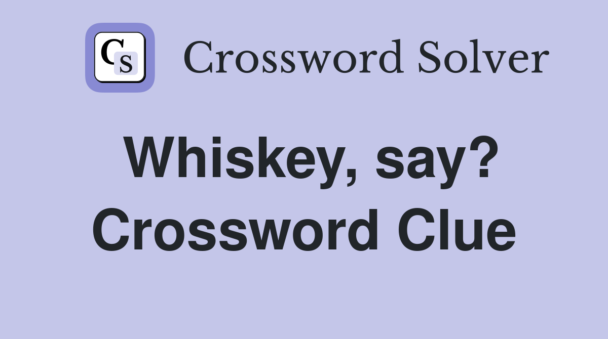Whiskey, say? Crossword Clue