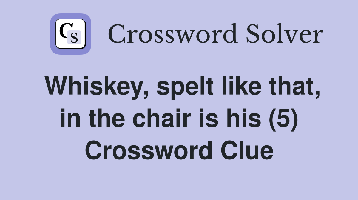 Whiskey, spelt like that, in the chair is his (5) Crossword Clue