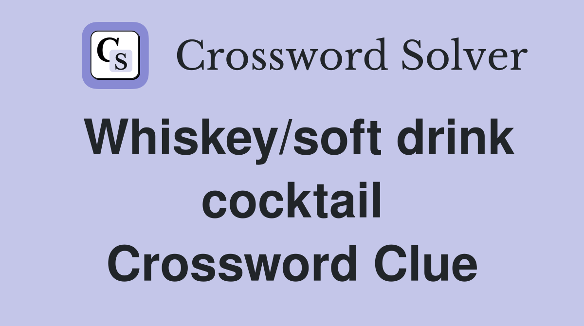 Whiskey/soft drink cocktail Crossword Clue