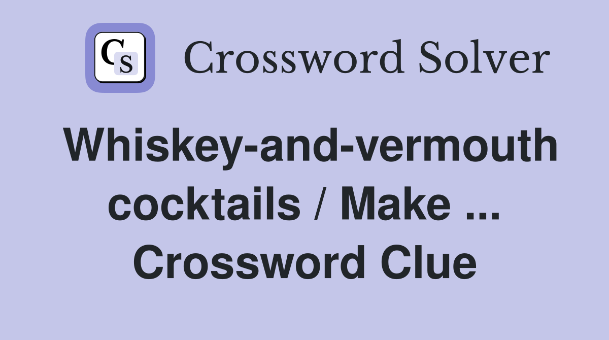 Whiskey-and-vermouth cocktails / Make ... Crossword Clue