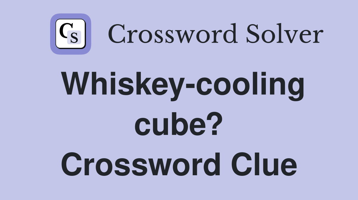 Whiskey-cooling cube? Crossword Clue