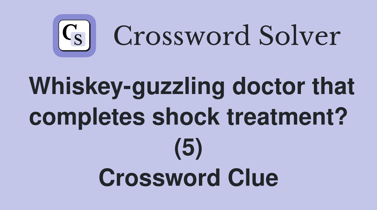 Whiskey-guzzling doctor that completes shock treatment? (5) Crossword Clue