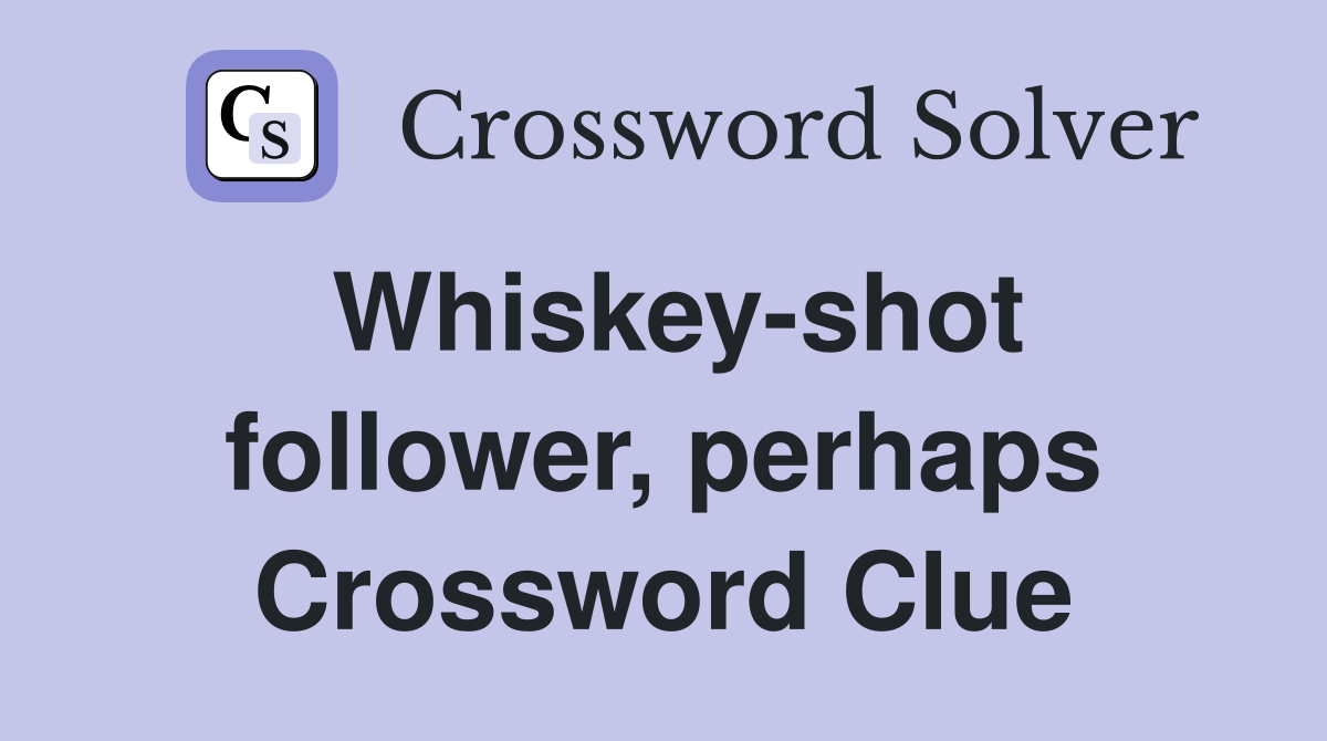 Whiskey-shot follower, perhaps Crossword Clue