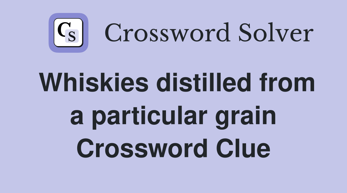 Whiskies distilled from a particular grain Crossword Clue