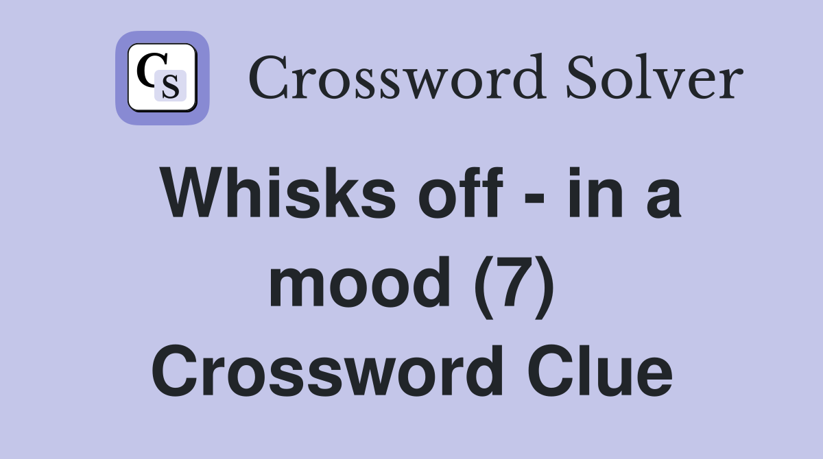 Whisks off - in a mood (7) Crossword Clue