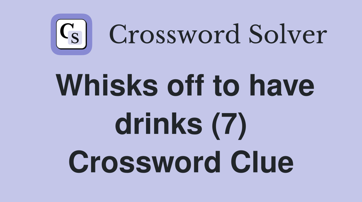 Whisks off to have drinks (7) Crossword Clue