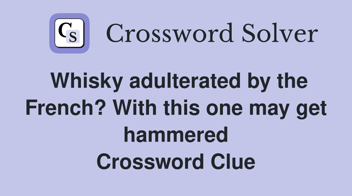 Whisky adulterated by the French? With this one may get hammered Crossword Clue
