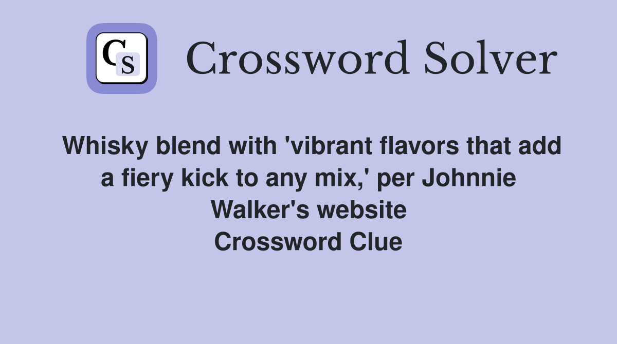 Whisky blend with 'vibrant flavors that add a fiery kick to any mix,' per Johnnie Walker's website Crossword Clue