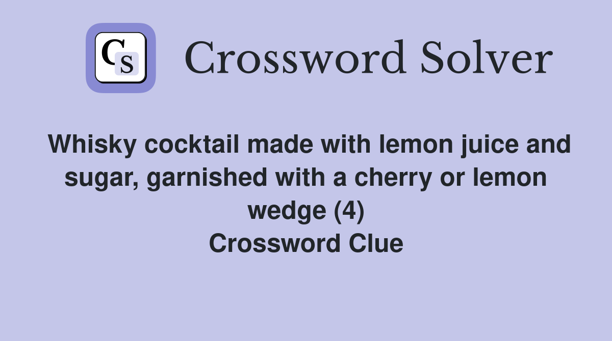 Whisky cocktail made with lemon juice and sugar, garnished with a cherry or lemon wedge (4) Crossword Clue