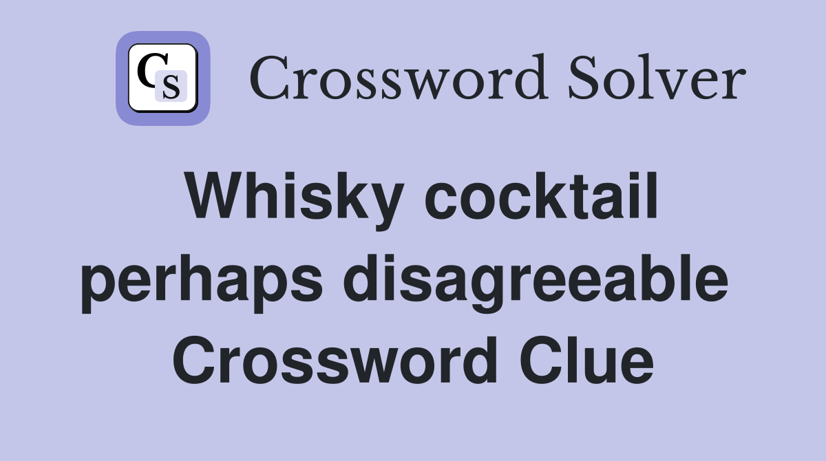 Whisky cocktail perhaps disagreeable  Crossword Clue
