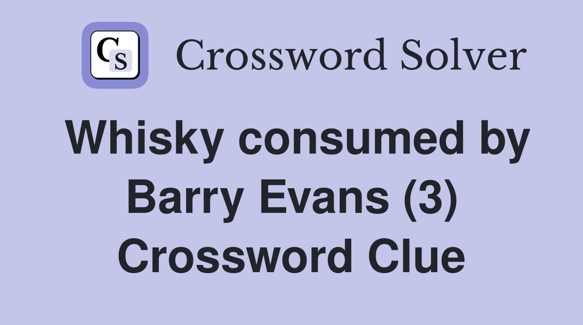 Whisky consumed by Barry Evans (3) Crossword Clue