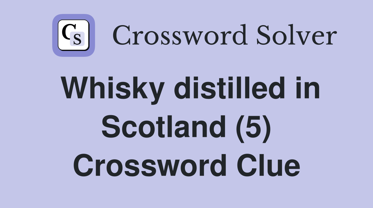 Whisky distilled in Scotland (5) Crossword Clue
