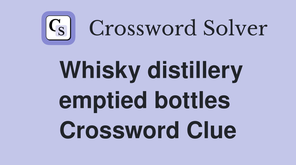 Whisky distillery emptied bottles  Crossword Clue