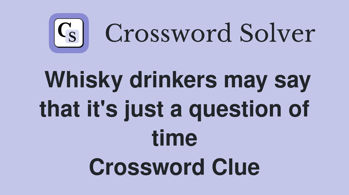 Whisky drinkers may say that it's just a question of time Crossword Clue