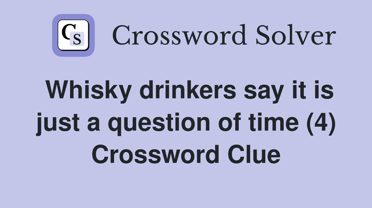 Whisky drinkers say it is just a question of time (4) Crossword Clue