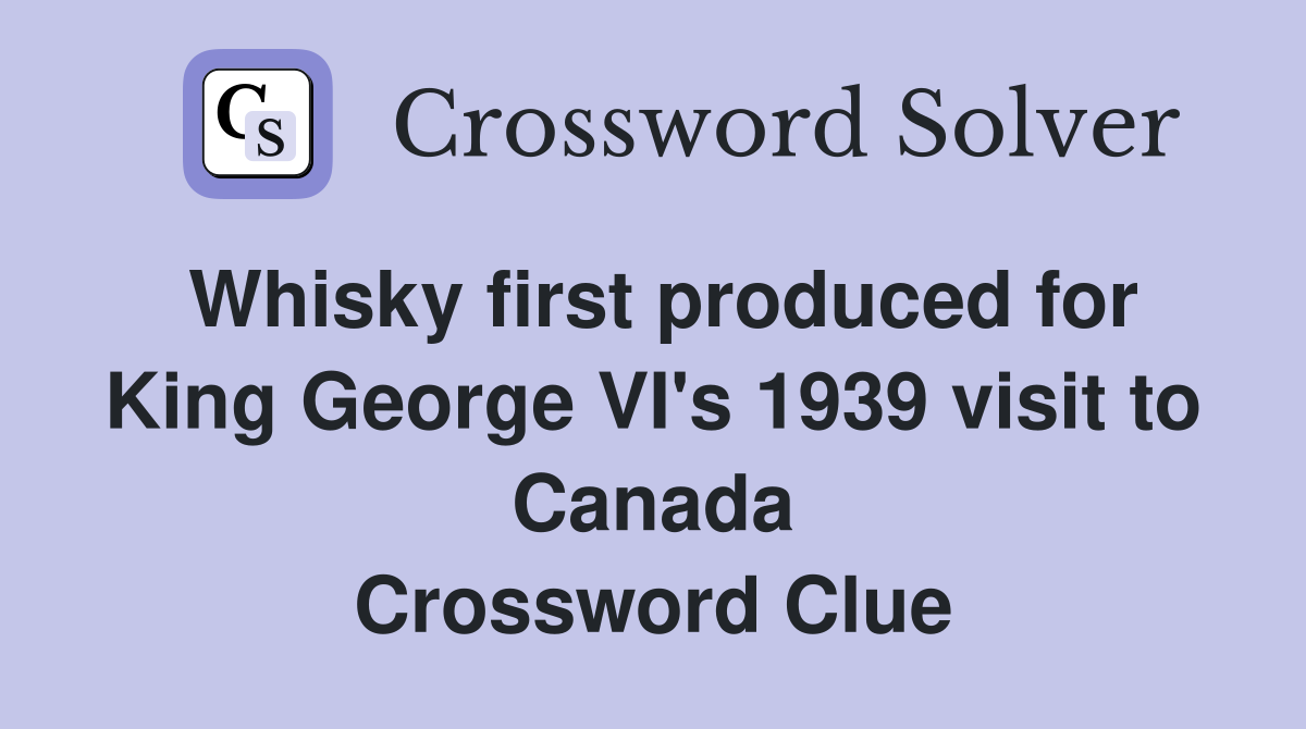Whisky first produced for King George VI's 1939 visit to Canada Crossword Clue