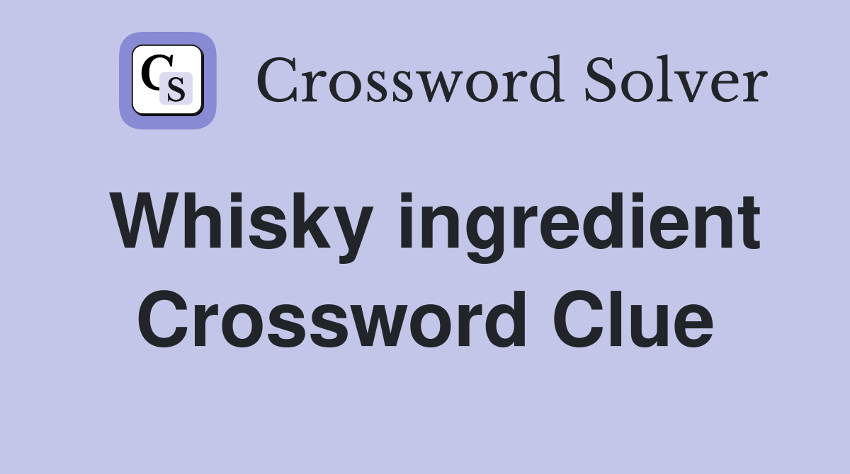 Whisky ingredient Crossword Clue