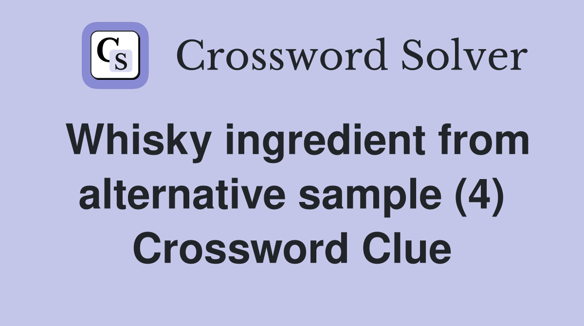 Whisky ingredient from alternative sample (4) Crossword Clue