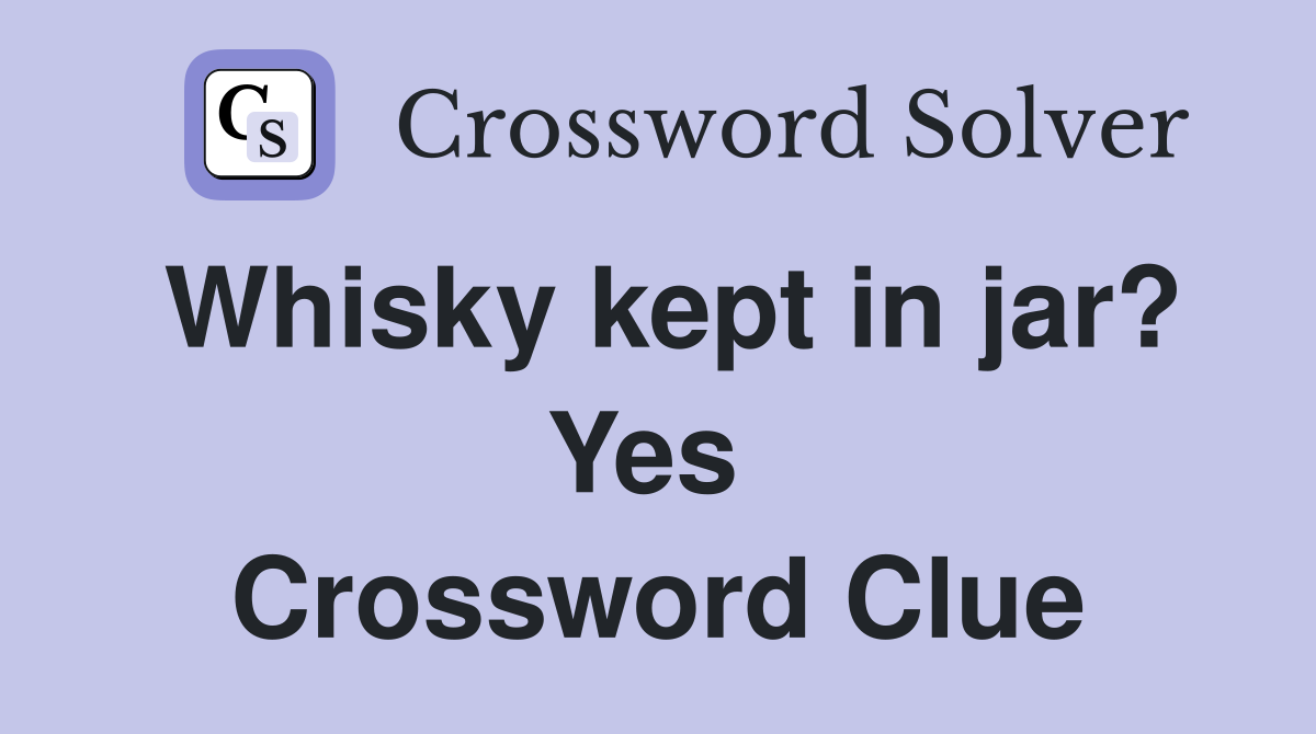 Whisky kept in jar? Yes  Crossword Clue