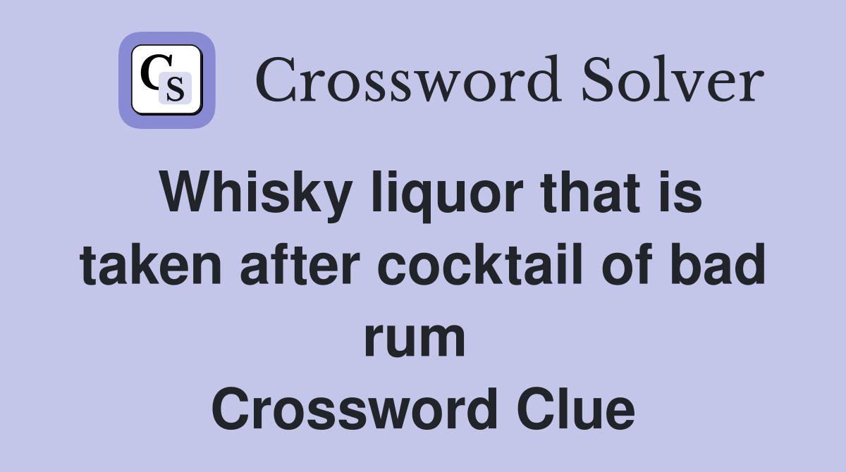 Whisky liquor that is taken after cocktail of bad rum  Crossword Clue