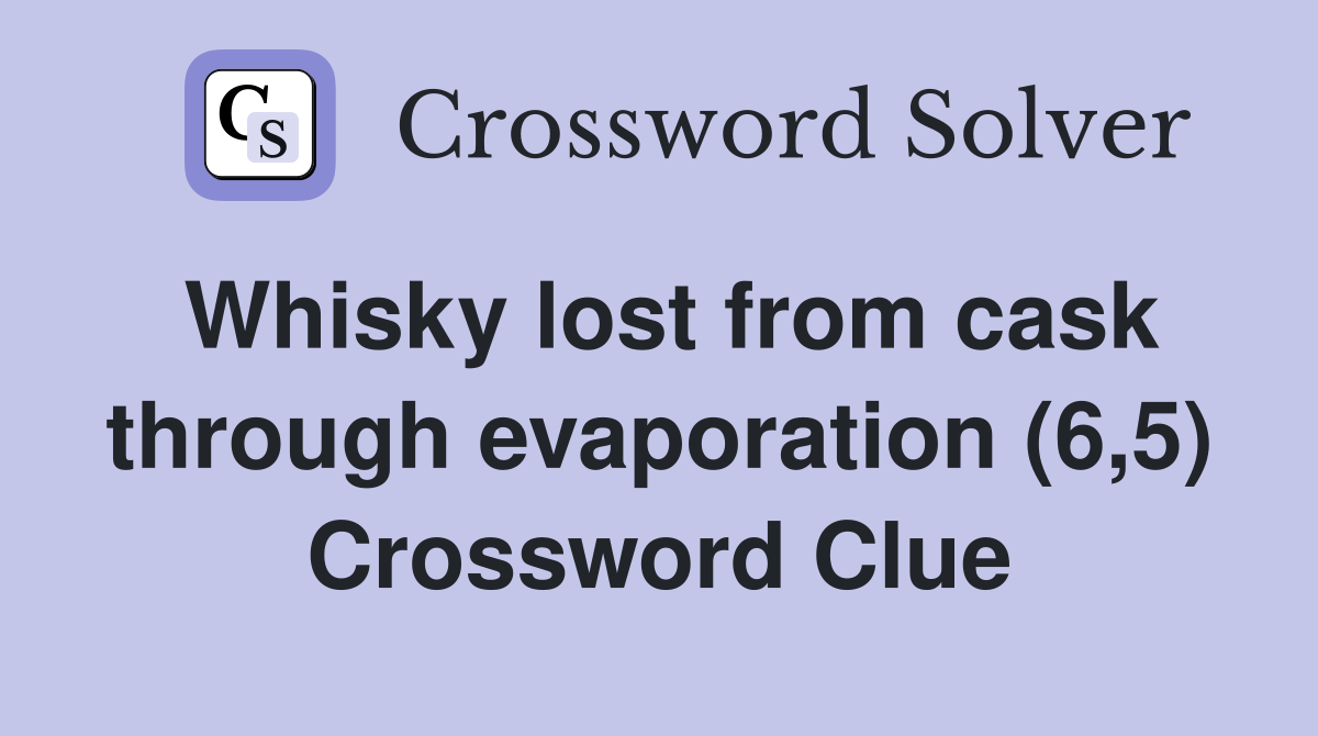 Whisky lost from cask through evaporation (6,5) Crossword Clue