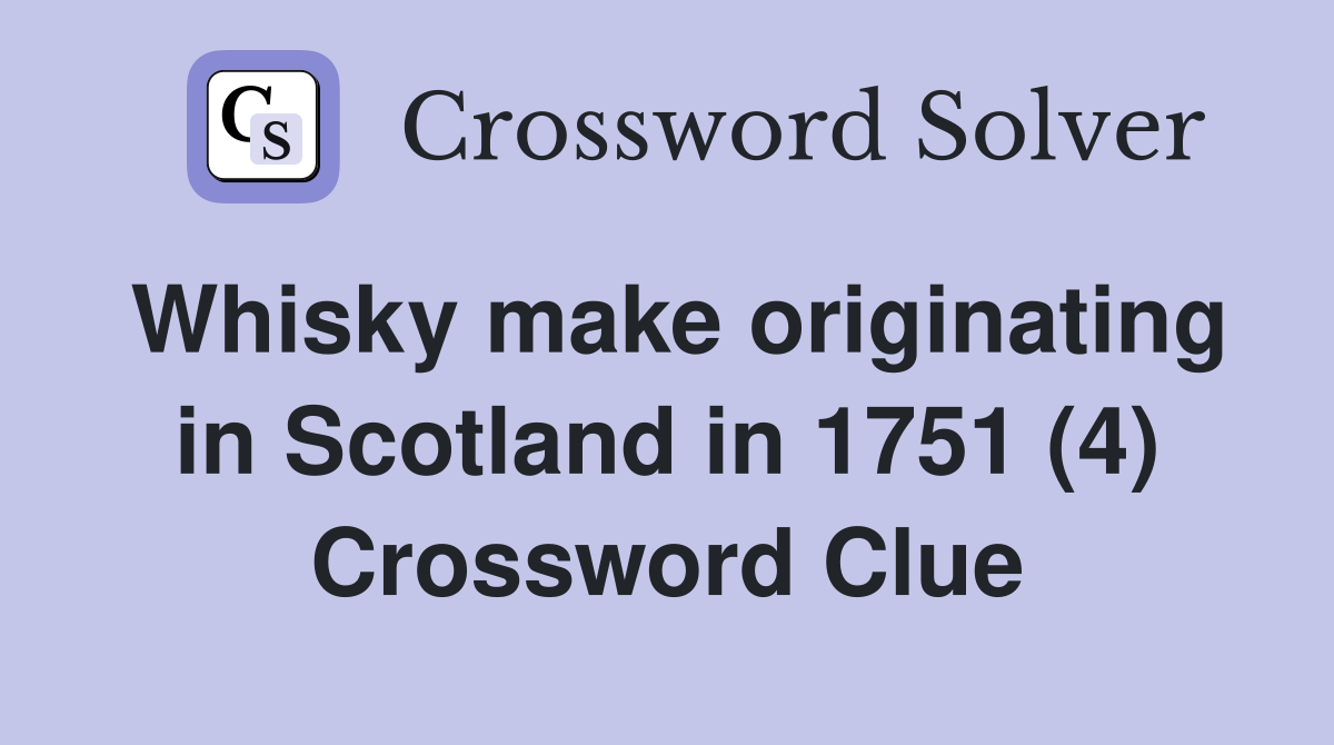 Whisky make originating in Scotland in 1751 (4) Crossword Clue