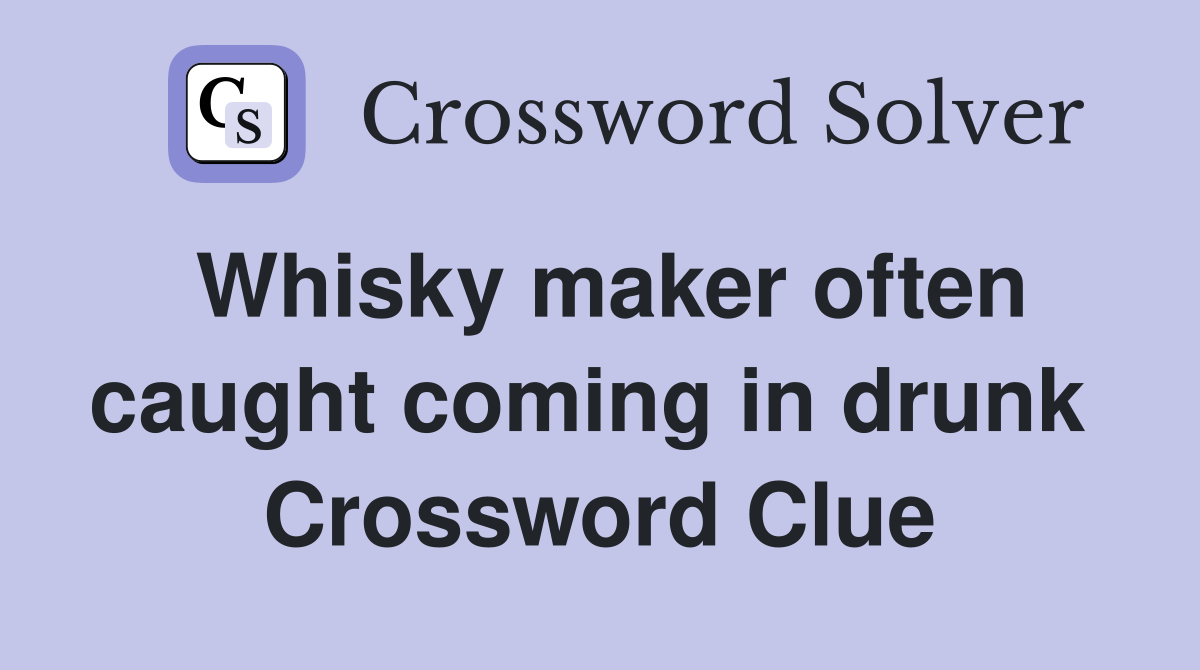 Whisky maker often caught coming in drunk  Crossword Clue