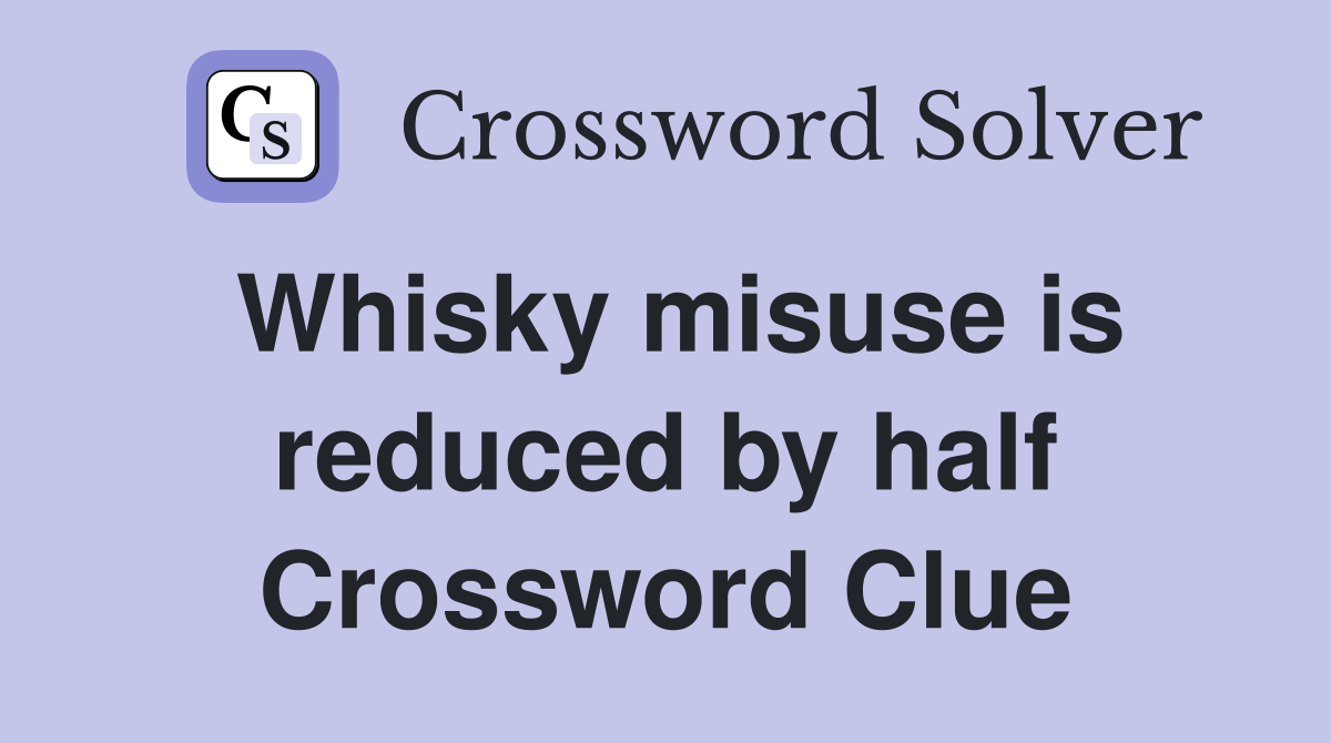 Whisky misuse is reduced by half Crossword Clue