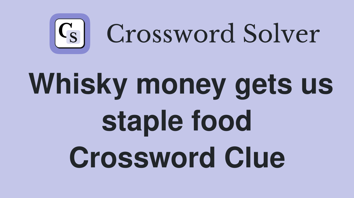 Whisky money gets us staple food Crossword Clue