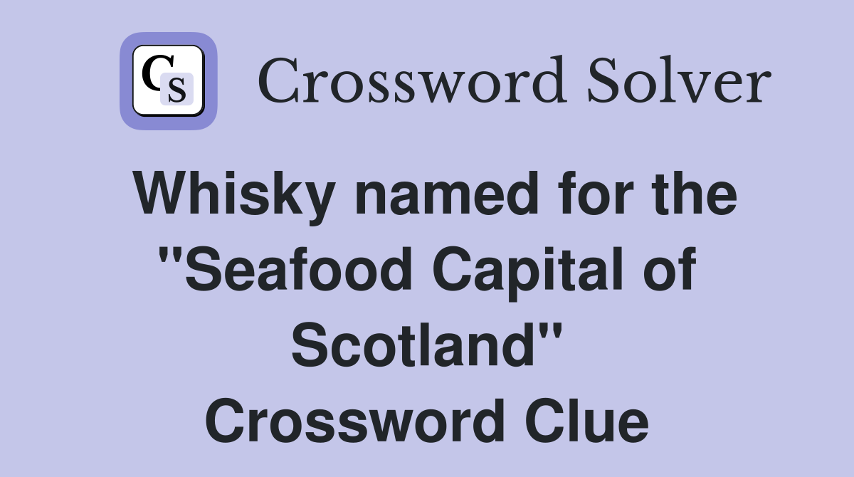 Whisky named for the "Seafood Capital of Scotland" Crossword Clue