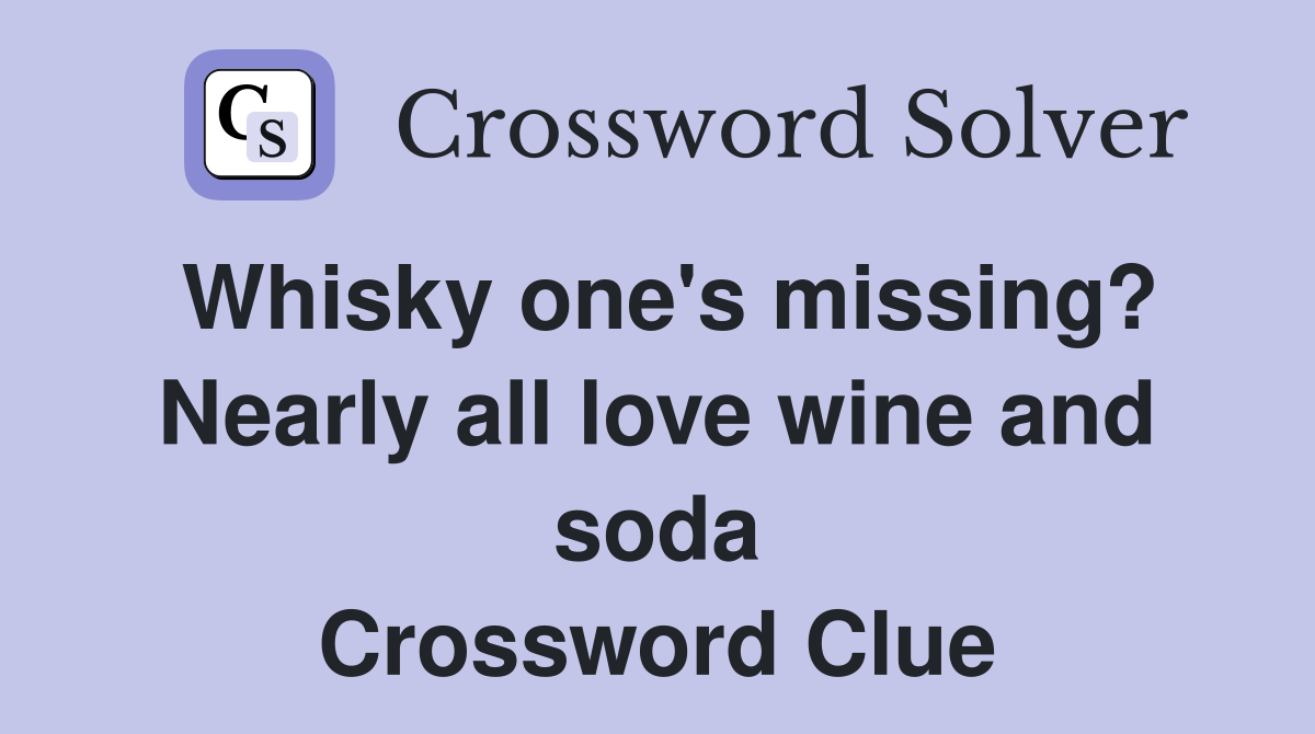 Whisky one's missing? Nearly all love wine and soda Crossword Clue