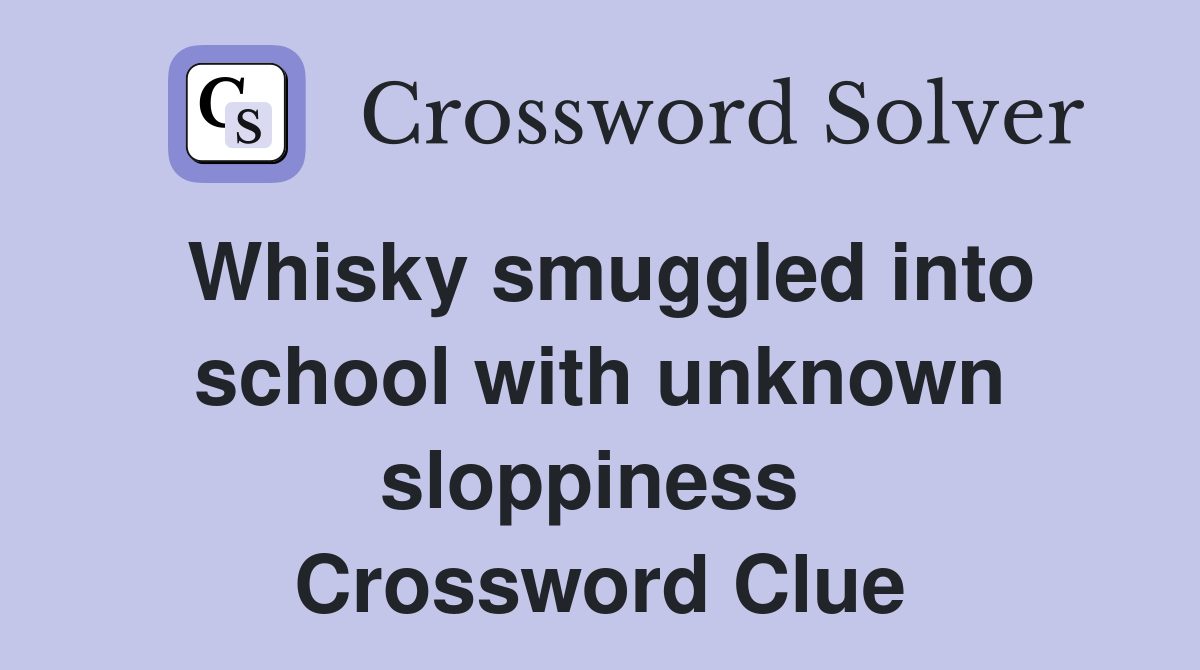 Whisky smuggled into school with unknown sloppiness  Crossword Clue