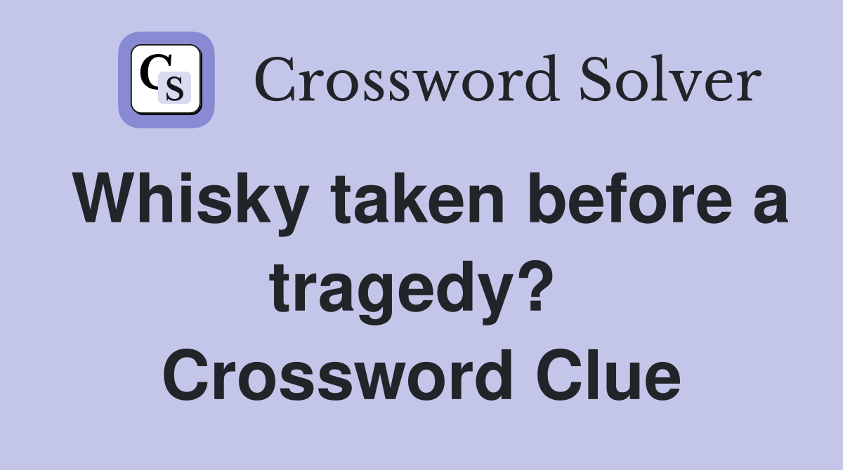 Whisky taken before a tragedy?  Crossword Clue