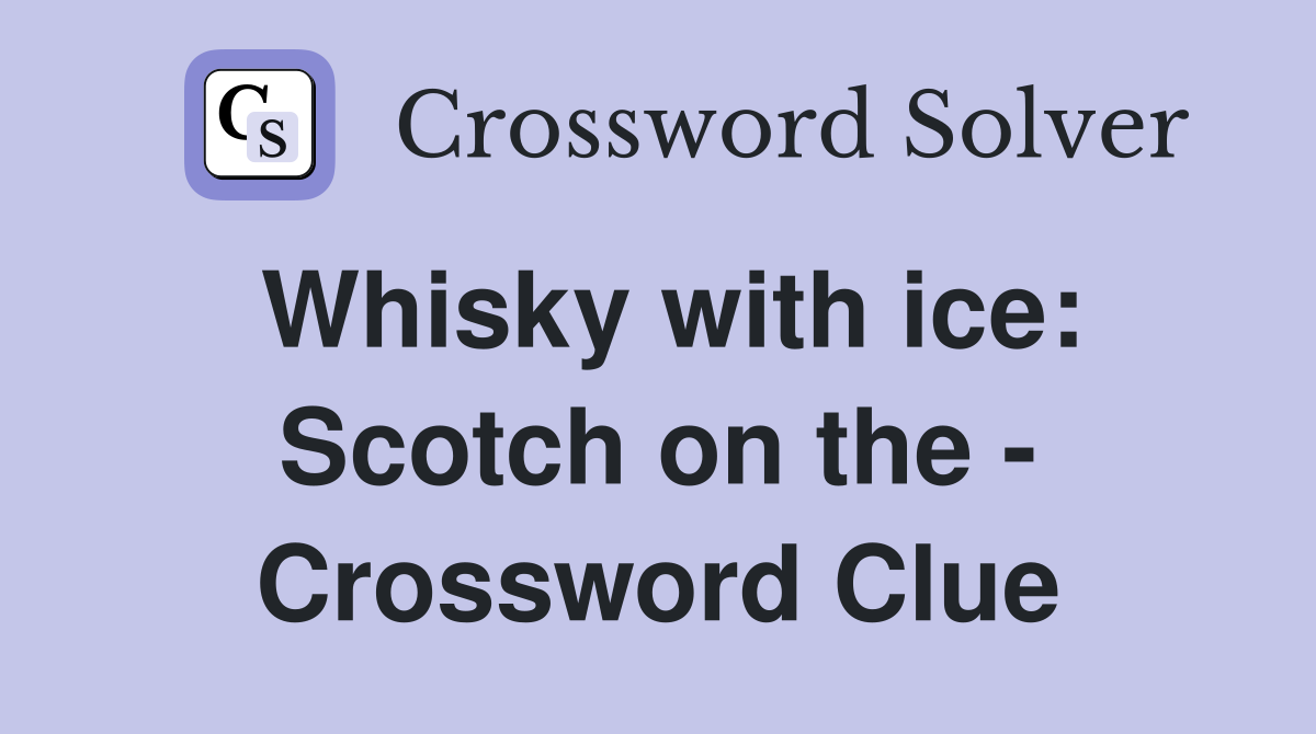 Whisky with ice: Scotch on the - Crossword Clue